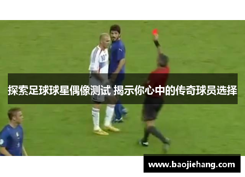 探索足球球星偶像测试 揭示你心中的传奇球员选择