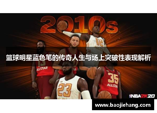 篮球明星蓝色笔的传奇人生与场上突破性表现解析